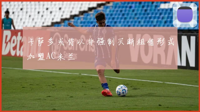 卡萨多或将以非强制买断租借形式加盟AC米兰