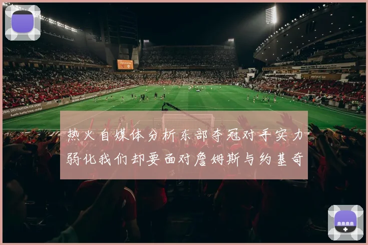 热火自媒体分析东部夺冠对手实力弱化我们却要面对詹姆斯与约基奇的挑战