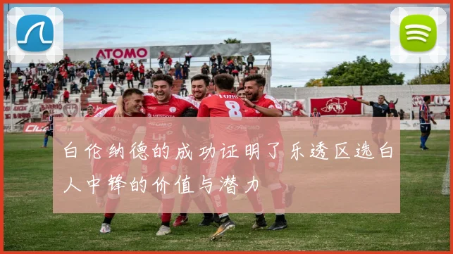 白伦纳德的成功证明了乐透区选白人中锋的价值与潜力