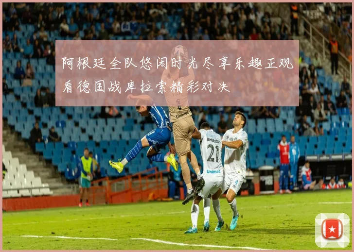 阿根廷全队悠闲时光尽享乐趣正观看德国战库拉索精彩对决