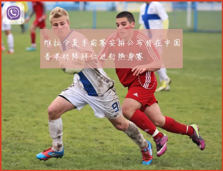 维拉今夏季前赛安排公布将在中国香港对阵拜仁进行热身赛