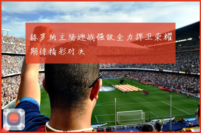 赫罗纳主场迎战强敌全力捍卫荣耀期待精彩对决