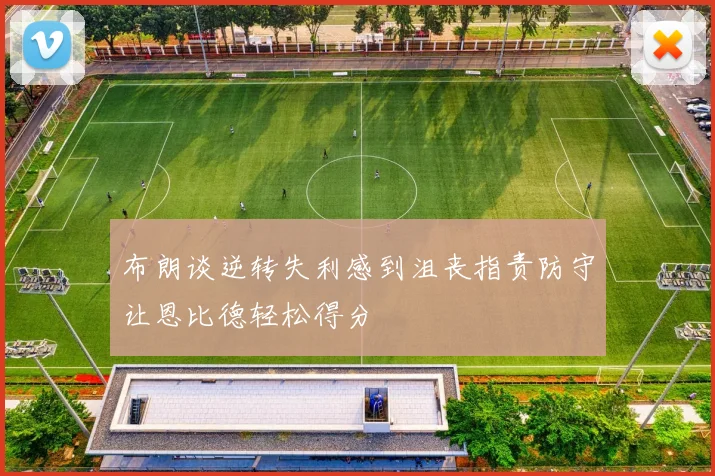布朗谈逆转失利感到沮丧指责防守让恩比德轻松得分